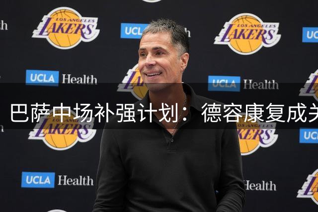 巴萨中场补强计划：德容康复成关键考量