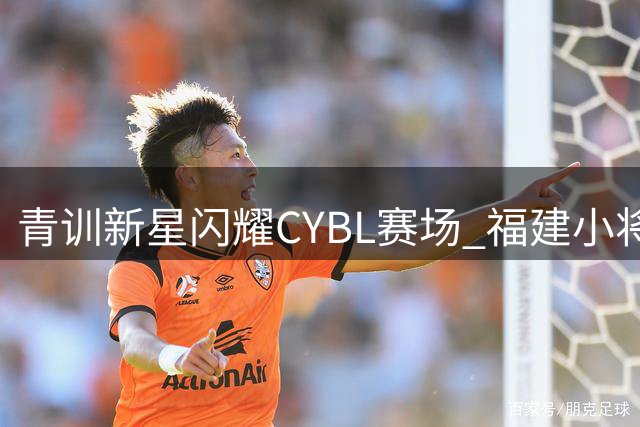 青训新星闪耀CYBL赛场 福建小将李洛镔三分雨惊艳全场